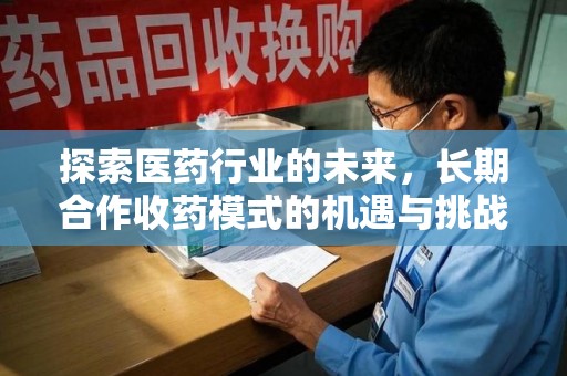 商丘探索医药行业的未来，长期合作收药模式的机遇与挑战