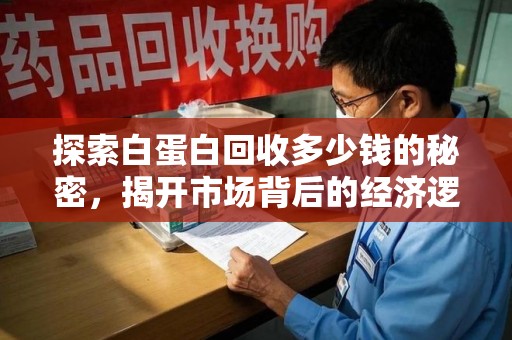 商丘探索白蛋白回收多少钱的秘密，揭开市场背后的经济逻辑