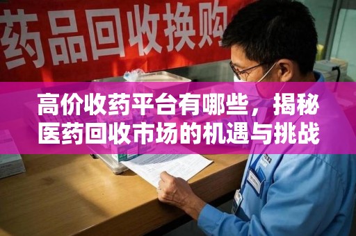 商丘高价收药平台有哪些，揭秘医药回收市场的机遇与挑战