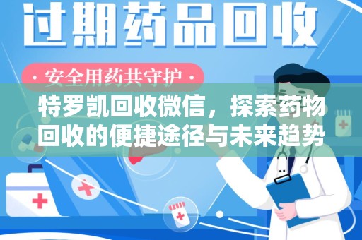 商丘特罗凯回收微信，探索药物回收的便捷途径与未来趋势