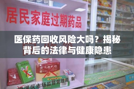 商丘医保药回收风险大吗？揭秘背后的法律与健康隐患