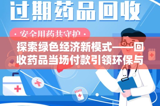 商丘探索绿色经济新模式——回收药品当场付款引领环保与健康的双赢未来