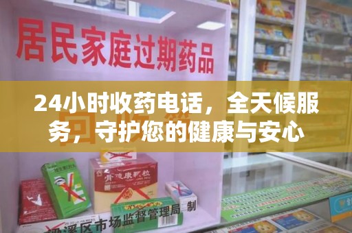 商丘24小时收药电话，全天候服务，守护您的健康与安心