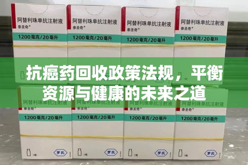 商丘抗癌药回收政策法规，平衡资源与健康的未来之道