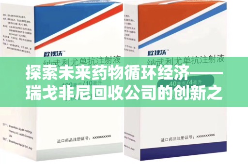 商丘探索未来药物循环经济——瑞戈非尼回收公司的创新之路