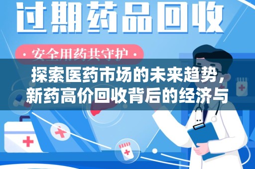 商丘探索医药市场的未来趋势，新药高价回收背后的经济与伦理考量