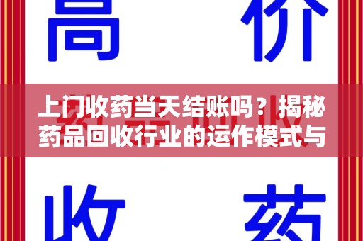 商丘上门收药当天结账吗？揭秘药品回收行业的运作模式与用户权益保障