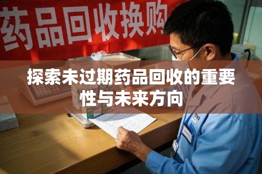商丘探索未过期药品回收的重要性与未来方向
