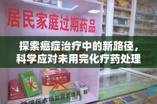 商丘探索癌症治疗中的新路径，科学应对未用完化疗药处理的挑战与机遇