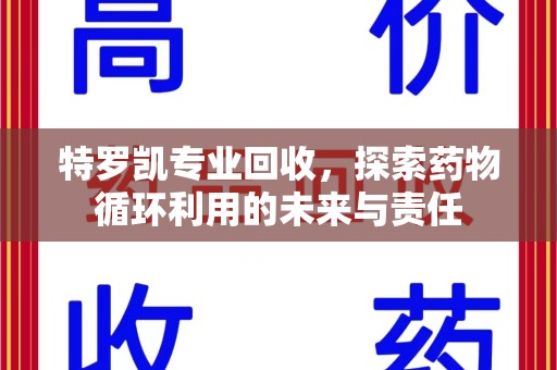 商丘特罗凯专业回收，探索药物循环利用的未来与责任