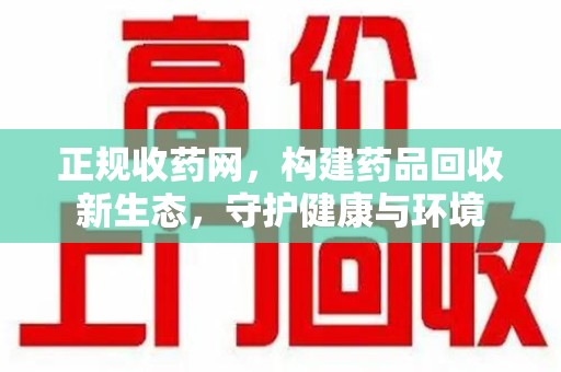 商丘正规收药网，构建药品回收新生态，守护健康与环境