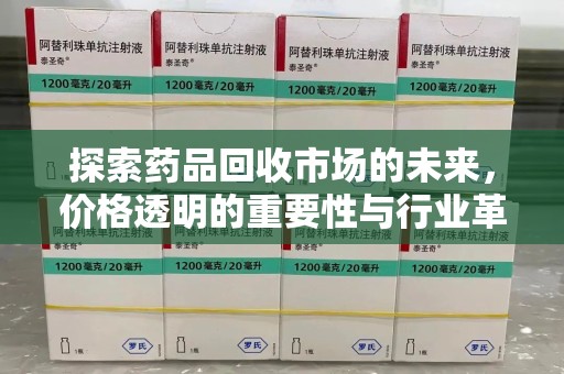 商丘探索药品回收市场的未来，价格透明的重要性与行业革新