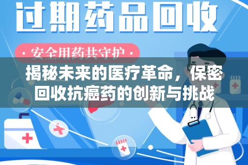 商丘揭秘未来的医疗革命，保密回收抗癌药的创新与挑战