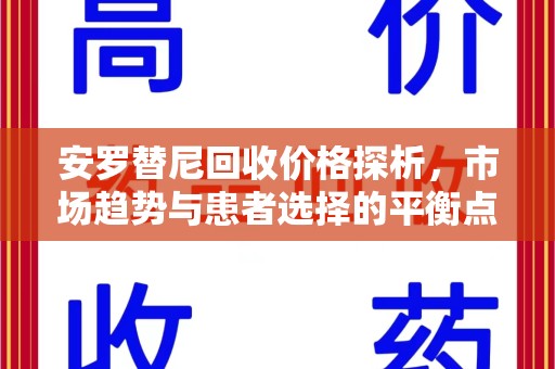 商丘安罗替尼回收价格探析，市场趋势与患者选择的平衡点