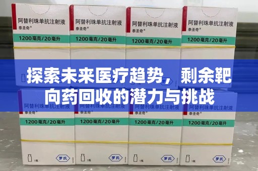 商丘探索未来医疗趋势，剩余靶向药回收的潜力与挑战