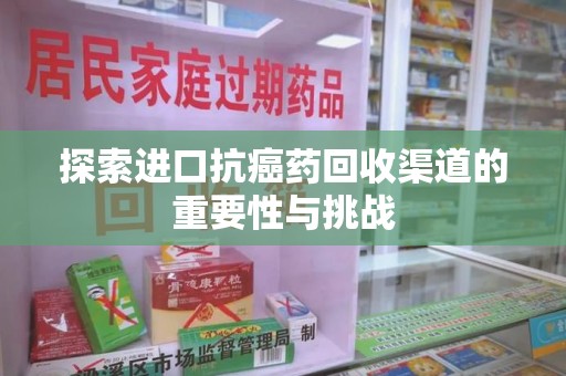 商丘探索进口抗癌药回收渠道的重要性与挑战