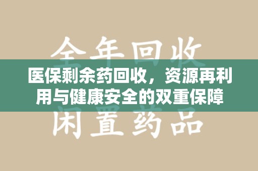 商丘医保剩余药回收，资源再利用与健康安全的双重保障