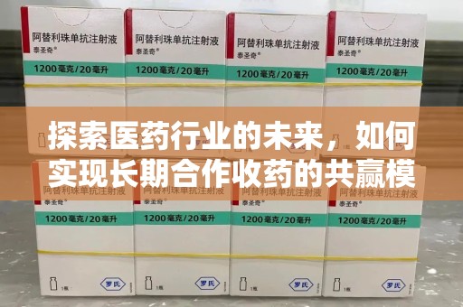 商丘探索医药行业的未来，如何实现长期合作收药的共赢模式