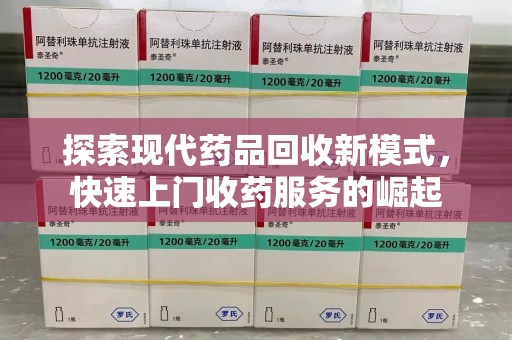 商丘探索现代药品回收新模式，快速上门收药服务的崛起