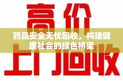 商丘药品安全无忧回收，构建健康社会的绿色桥梁