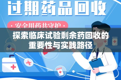 商丘探索临床试验剩余药回收的重要性与实践路径