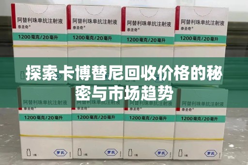 商丘探索卡博替尼回收价格的秘密与市场趋势