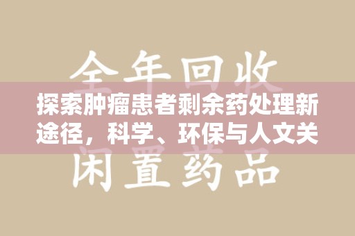 商丘探索肿瘤患者剩余药处理新途径，科学、环保与人文关怀的平衡