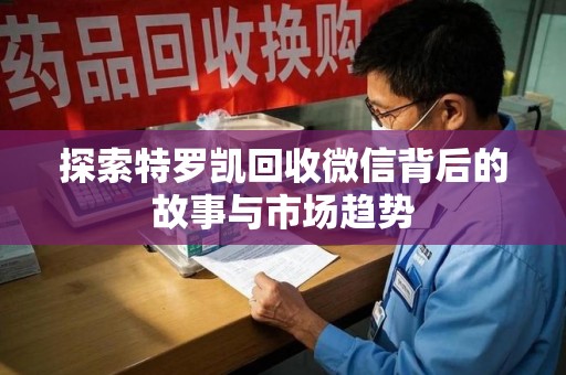 商丘探索特罗凯回收微信背后的故事与市场趋势