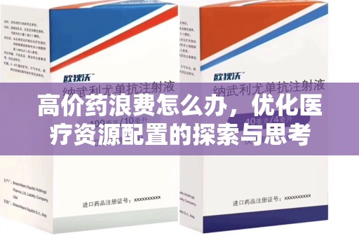 商丘高价药浪费怎么办，优化医疗资源配置的探索与思考