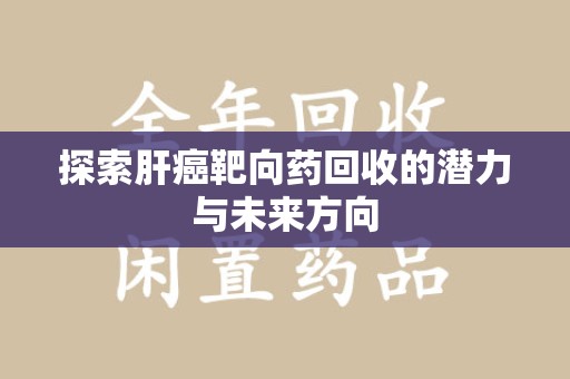 商丘探索肝癌靶向药回收的潜力与未来方向