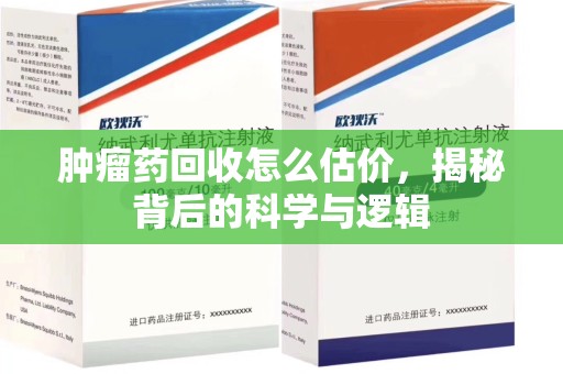 商丘肿瘤药回收怎么估价，揭秘背后的科学与逻辑