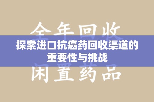 商丘探索进口抗癌药回收渠道的重要性与挑战