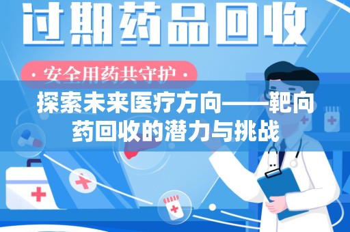 商丘探索未来医疗方向——靶向药回收的潜力与挑战