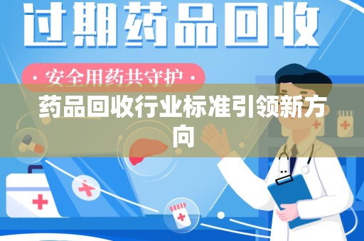 商丘药品回收行业标准引领新方向
