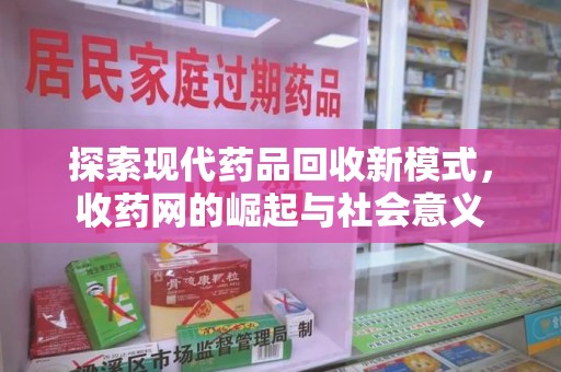 商丘探索现代药品回收新模式，收药网的崛起与社会意义