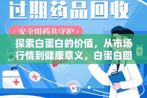 商丘探索白蛋白的价值，从市场行情到健康意义，白蛋白回收多少钱成关注焦点