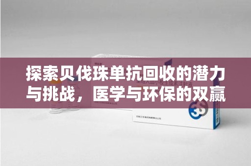 商丘探索贝伐珠单抗回收的潜力与挑战，医学与环保的双赢之路