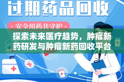 商丘探索未来医疗趋势，肿瘤新药研发与肿瘤新药回收平台的崛起