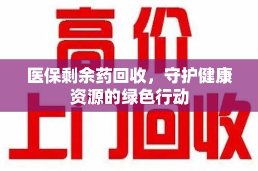 商丘医保剩余药回收，守护健康资源的绿色行动