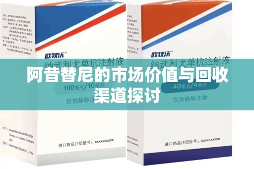 商丘阿昔替尼的市场价值与回收渠道探讨