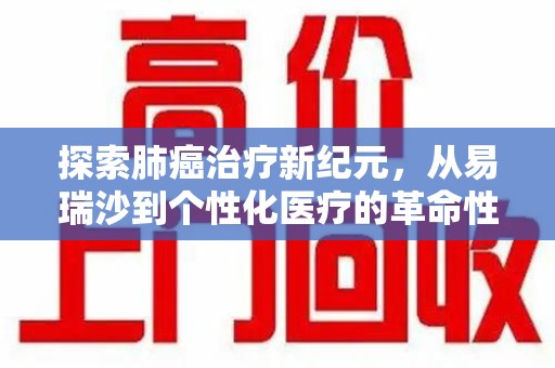 商丘探索肺癌治疗新纪元，从易瑞沙到个性化医疗的革命性转变