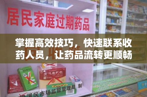 商丘掌握高效技巧，快速联系收药人员，让药品流转更顺畅