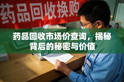 商丘药品回收市场价查询，揭秘背后的秘密与价值