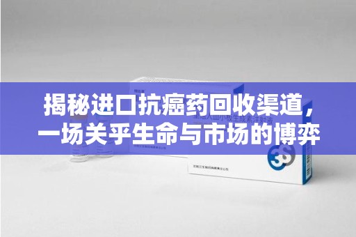 商丘揭秘进口抗癌药回收渠道，一场关乎生命与市场的博弈