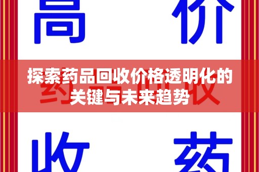 商丘探索药品回收价格透明化的关键与未来趋势