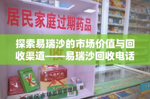 商丘探索易瑞沙的市场价值与回收渠道——易瑞沙回收电话的秘密