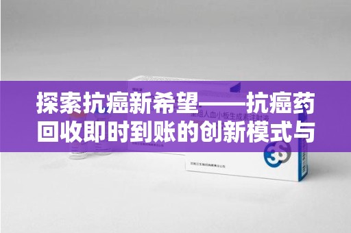 商丘探索抗癌新希望——抗癌药回收即时到账的创新模式与社会价值