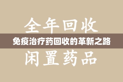 商丘免疫治疗药回收的革新之路