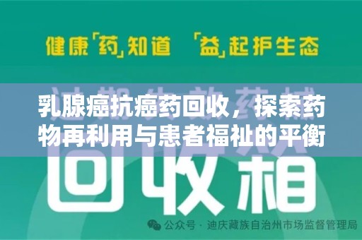 商丘乳腺癌抗癌药回收，探索药物再利用与患者福祉的平衡点