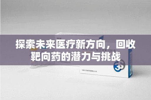 商丘探索未来医疗新方向，回收靶向药的潜力与挑战